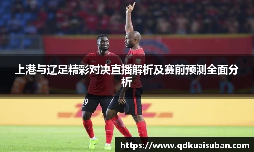 上港与辽足精彩对决直播解析及赛前预测全面分析