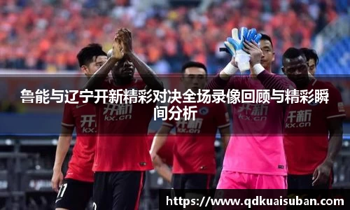 鲁能与辽宁开新精彩对决全场录像回顾与精彩瞬间分析