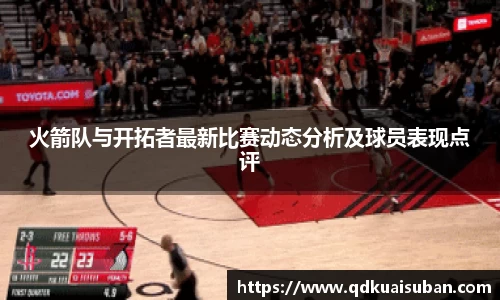 火箭队与开拓者最新比赛动态分析及球员表现点评