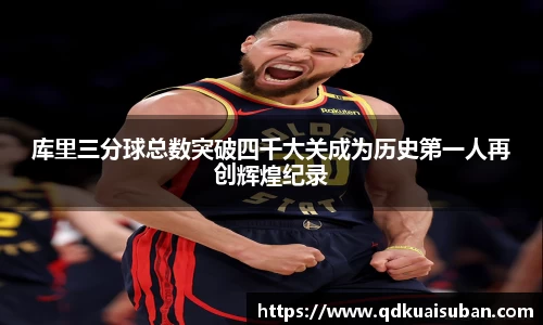 库里三分球总数突破四千大关成为历史第一人再创辉煌纪录