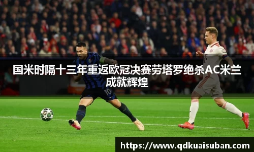 国米时隔十三年重返欧冠决赛劳塔罗绝杀AC米兰成就辉煌
