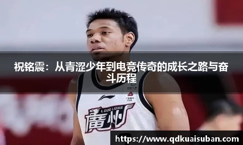 祝铭震：从青涩少年到电竞传奇的成长之路与奋斗历程