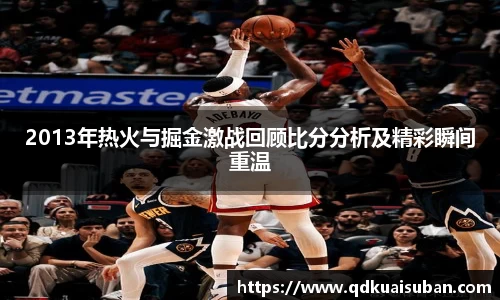2013年热火与掘金激战回顾比分分析及精彩瞬间重温